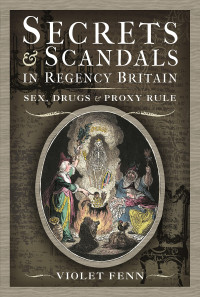 Violet Fenn — Secrets and Scandals in Regency Britain: Sex, Drugs and Proxy Rule