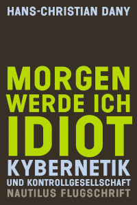 Hans-Christian Dany — Morgen werde ich Idiot: Kybernetik und Kontrollgesellschaft