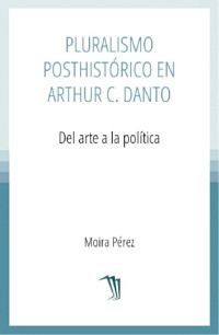 Moira Pérez — Pluralismo posthistórico en Arthur Danto: del arte a la política