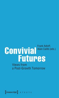 Frank Adloff (editor); Alain Caillé (editor); BMBF Fördervorhaben 16TOA002 (editor) — Convivial Futures: Views from a Post-Growth Tomorrow