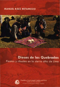 Manuel Raez Retamozo — Dioses de las quebradas: Fiestas y rituales en la Sierra Alta de Lima.