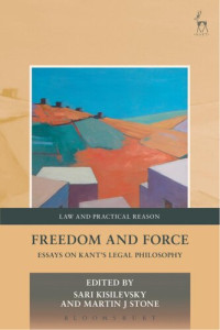 Sari Kisilevsky (editor) & Martin J Stone (editor) — Freedom and Force: Essays on Kant’s Legal Philosophy