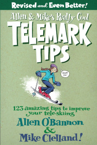 O'Bannon, Allen;Clelland, Mike — Allen & Mike's really cook telemark tips: 123 amazing tips to improve your tele-skiing