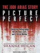 Alexander, Travis Victor; Arias, Jodi; Hogan, Shanna; Durante, Emily; Arias, Jodi; Alexander, Travis Victor — Picture perfect: the Jodi Arias story: a beautiful photographer, her Mormon lover, and a brutal murder