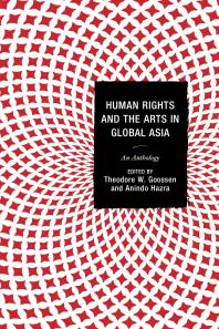 Theodore W. Goossen; Françoise Robin; Anindo Hazra; Gordon Anderson; Michael Bodden; Sheniz Janmohamed; John McGlynn; Arun P. Mukherjee; Bushra Rehman; Jooyeon Rhee — Human Rights and the Arts in Global Asia : An Anthology