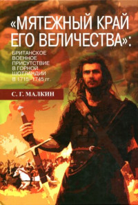 С. Г. Малкин — "Мятежный край его Величества": британское военное присутствие в Горной Шотландии в 1715-1745 гг.