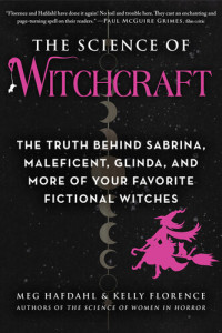 Meg Hafdahl; Kelly Florence — The Science of Witchcraft: The Truth Behind Sabrina, Maleficent, Glinda, and More of Your Favorite Fictional Witches