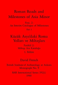 David French — Roman Roads and Milestones of Asia Minor, Parts i and ii / Kücük Asya'daki Roma Yolları ve Miltaşları, Bölümler i ve ii: Fasc. 2: An Interim Catalogue of Milestones / Fasikül 2: Miltaşı Ara Kataloğu