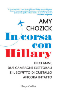 Amy Chozick — In corsa con Hillary: Dieci anni, due campagne elettorali e il soffitto di cristallo ancora intatto