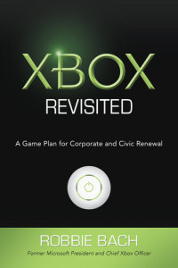 Robbie Bach — Xbox Revisited: A Game Plan for Corporate and Civic Renewal