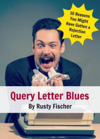 Fischer, Rusty — Query letter blues 10 reasons why you might have gotten a rejection letter