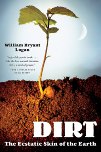 Logan, William Bryant — Dirt: the ecstatic skin of the earth
