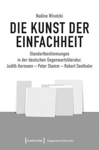 Nadine Wisotzki — Die Kunst der Einfachheit: Standortbestimmungen in der deutschen Gegenwartsliteratur. Judith Hermann - Peter Stamm - Robert Seethaler