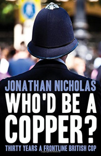 Jonathan Nicholas — Who’d be a Copper?: Thirty Years a Frontline British Cop