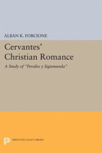 Alban K. Forcione — Cervantes' Christian Romance: A Study of Persiles y Sigismunda