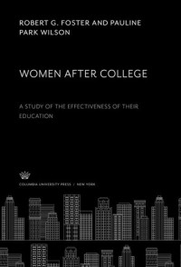Robert G. Foster; Pauline Park Wilson — Women After College: A Study of the Effectiveness of Their Education