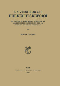 Harry H. Alma  — Ein Vorschlag zur Eherechtsreform. Ein Entwurf zu Einem Gesetz, Betreffend die Abänderung der Bestimmungen über das Eherecht und Dessen Begründung
