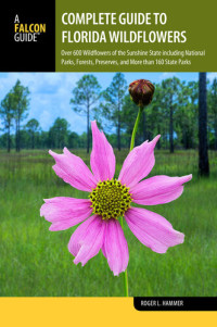 Roger L. Hammer — Complete Guide to Florida Wildflowers: Over 600 Wildflowers of the Sunshine State including National Parks, Forests, Preserves, and More than 160 State Parks