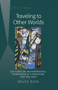 Bruce Ross — Traveling to Other Worlds: Lectures on Transpersonal Expression in Literature and the Arts