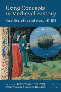 Jackson W Armstrong; Peter Crooks; Andrea Ruddick — Using Concepts in Medieval History: Perspectives on Britain and Ireland, 1100–1500