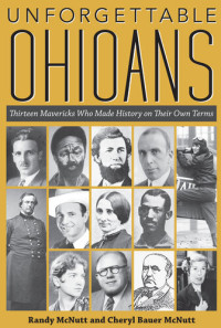 Randy McNutt; Cheryl Bauer McNutt — Unforgettable Ohioans: Thirteen Mavericks who Made History on Their Own Terms