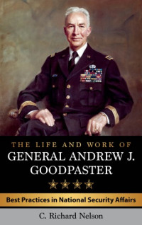 C. Richard Nelson  — The life and work of General Andrew J. Goodpaster: Best Practices in National Security Affairs