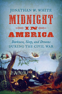 Jonathan W. White — Midnight in America: Darkness, Sleep, and Dreams during the Civil War