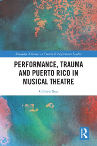 Colleen Rua — Performance, Trauma and Puerto Rico in Musical Theatre (Routledge Advances in Theatre & Performance Studies)