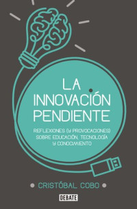 Cristóbal Cobo — La innovación pendiente: Reflexiones (y provocaciones) sobre educación, tecnología y conocimiento