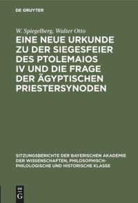 W. Spiegelberg; Walter Otto — Eine neue Urkunde zu der Siegesfeier des Ptolemaios IV und die Frage der ägyptischen Priestersynoden