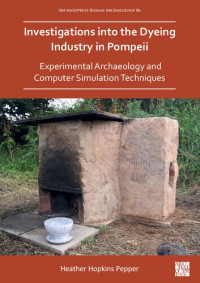 Heather Hopkins Pepper — Investigations into the Dyeing Industry in Pompeii: Experimental Archaeology and Computer Simulation Techniques