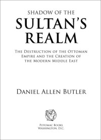 Daniel Allen Butler — Shadow of the Sultan's Realm - The Destruction of the Ottoman Empire and the Creation of the Modern Middle East