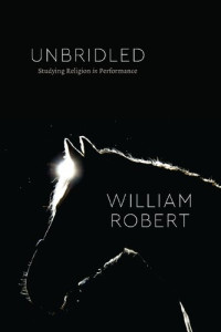 William Robert — Unbridled: Studying Religion in Performance