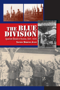 Xavier Moreno Juliá — The Blue Division: Spanish Blood in Russia, 1941-1945