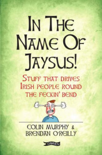 Murphy, Colin;O'Reilly, Brendan — In the name of jaysus!: stuff that drives Irish people round the feckin' bend