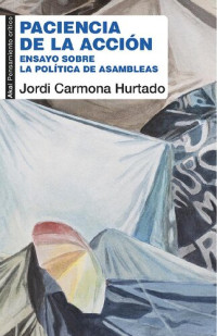 Jordi Carmona Hurtado — Paciencia de la acción. Ensayo sobre la política de las asambleas