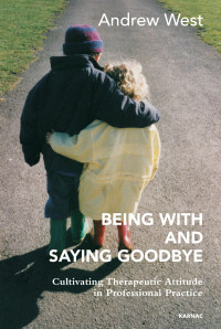 Andrew West — Being with and Saying Goodbye : Cultivating Therapeutic Attitude in Professional Practice
