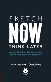 Daikubara, Mike Yoshiaki — Sketch now, think later: jump right into sketching with limited time, tools, and techniques