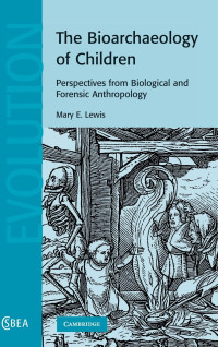 Mary E. Lewis — The Bioarchaeology of Children: Perspectives from Biological and Forensic Anthropology (Cambridge Studies in Biological and Evolutionary Anthropology, Series Number 50)