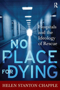 Helen Stanton Chapple — No Place For Dying: Hospitals and the Ideology of Rescue