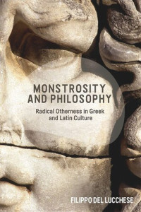 Filippo Del Lucchese — Monstrosity and Philosophy: Radical Otherness in Greek and Latin Culture