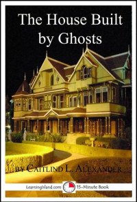 Caitlind L. Alexander — The House Built By Ghosts: The Strange Tale of the Winchester Mystery House