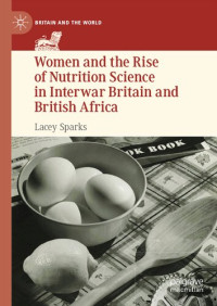 Lacey Sparks — Women and the Rise of Nutrition Science in Interwar Britain and British Africa
