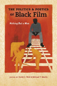 David C. Wall, Michael T. Martin (eds.) — The Politics and Poetics of Black Film: Nothing But a Man
