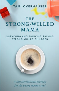 Tami Overhauser — The Strong-Willed Mama: Surviving and Thriving Raising Strong-Willed Children