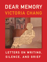 Victoria Chang — Dear Memory: Letters on Writing, Silence, and Grief