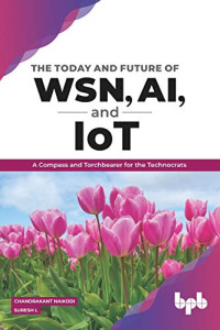 Chandrakant Naikodi, Suresh L — The Today and Future of WSN, AI, and IoT: A Compass and Torchbearer for the Technocrats (English Edition)