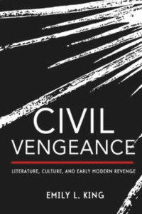 Emily L. King — Civil Vengeance: Literature, Culture, and Early Modern Revenge