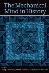 Phil Husbands, Owen Holland, Michael Wheeler — The Mechanical Mind in History