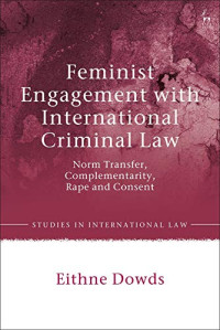 Eithne Dowds — Feminist Engagement with International Criminal Law: Norm Transfer, Complementarity, Rape and Consent